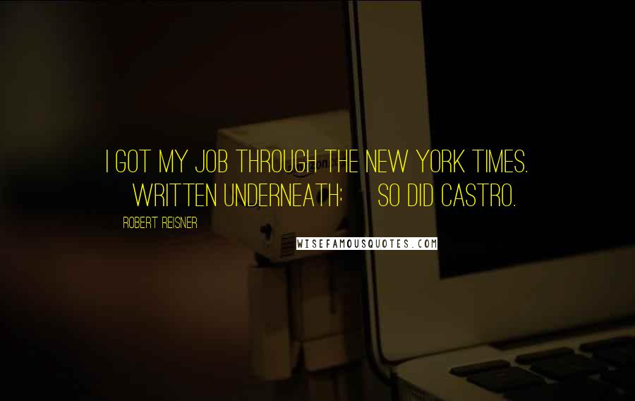 Robert Reisner Quotes: I got my job through the New York Times. [Written underneath:] So did Castro.