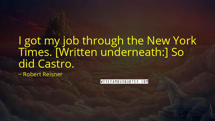 Robert Reisner Quotes: I got my job through the New York Times. [Written underneath:] So did Castro.