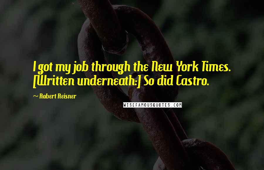 Robert Reisner Quotes: I got my job through the New York Times. [Written underneath:] So did Castro.