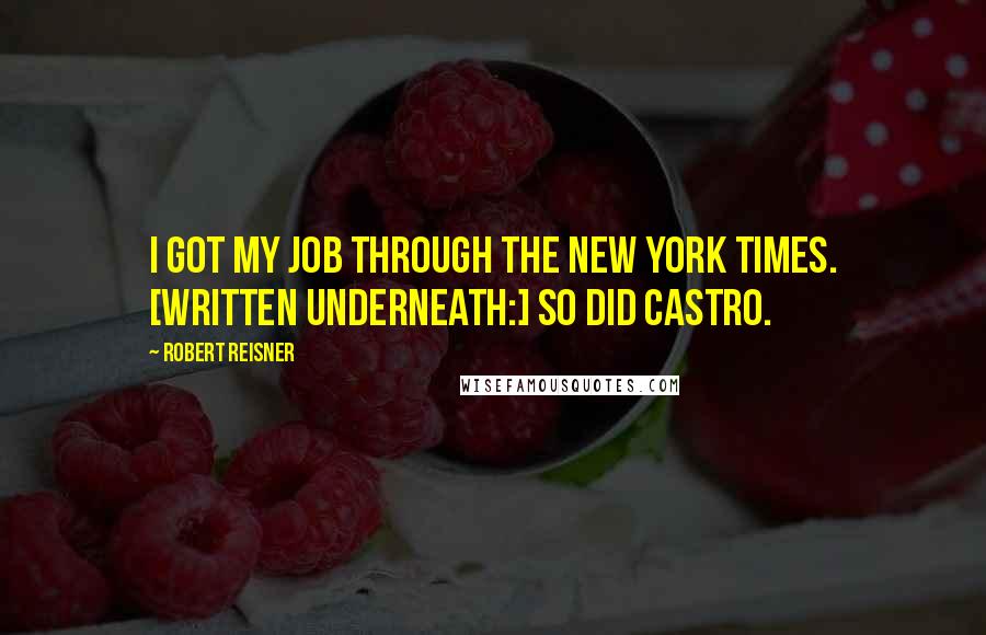 Robert Reisner Quotes: I got my job through the New York Times. [Written underneath:] So did Castro.