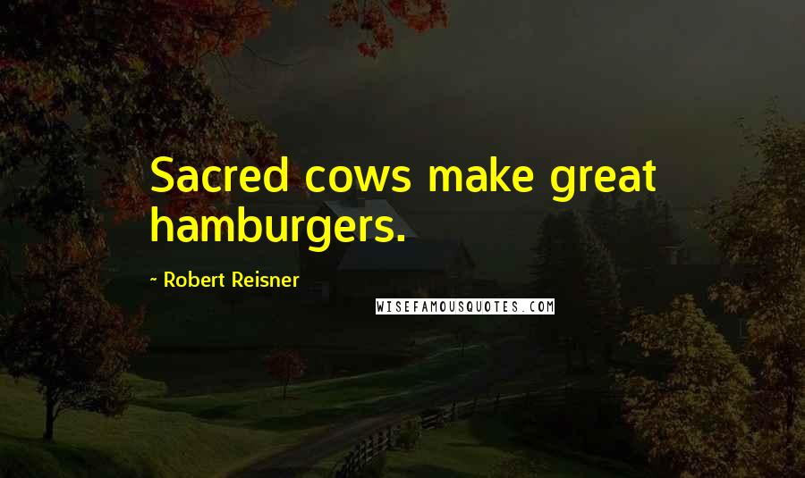 Robert Reisner Quotes: Sacred cows make great hamburgers.