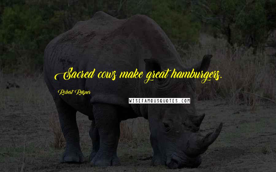 Robert Reisner Quotes: Sacred cows make great hamburgers.