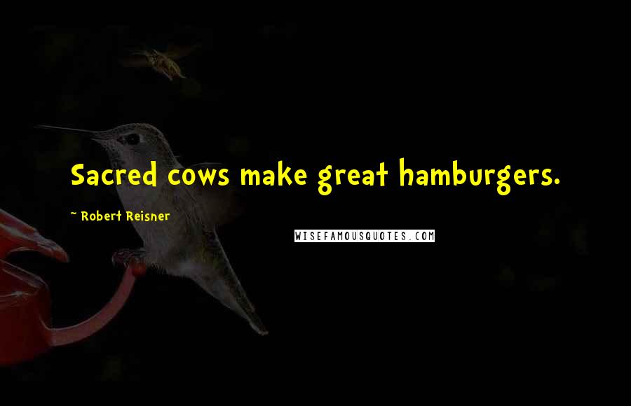 Robert Reisner Quotes: Sacred cows make great hamburgers.