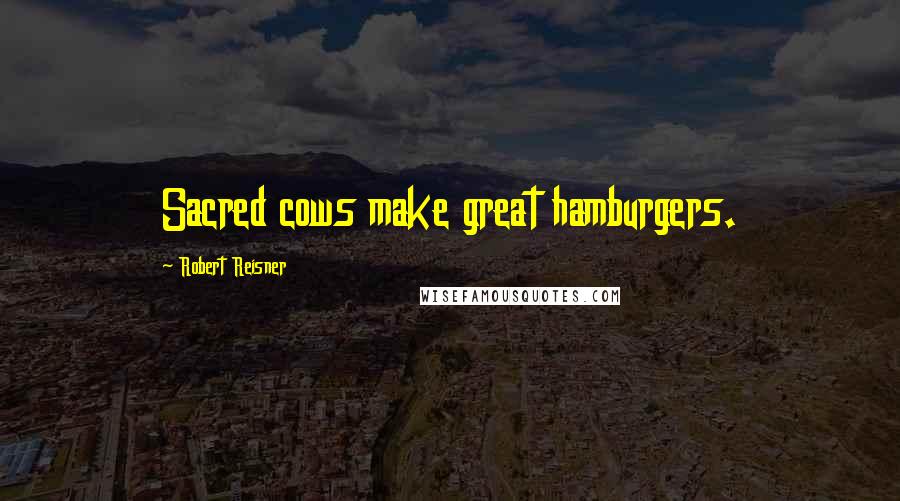 Robert Reisner Quotes: Sacred cows make great hamburgers.