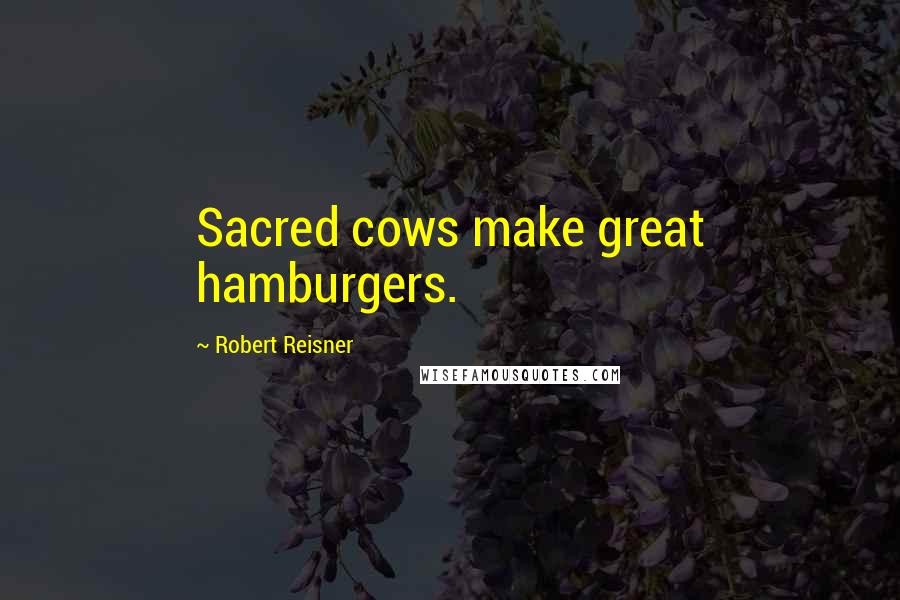 Robert Reisner Quotes: Sacred cows make great hamburgers.