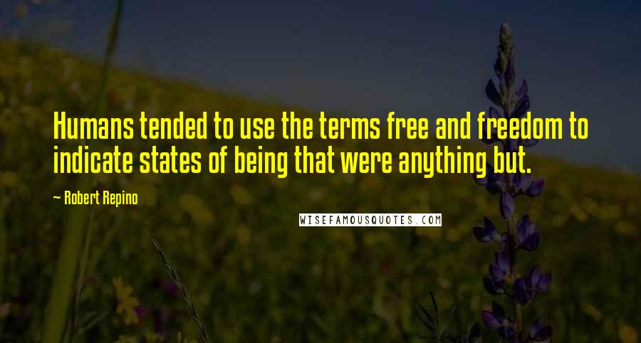 Robert Repino Quotes: Humans tended to use the terms free and freedom to indicate states of being that were anything but.