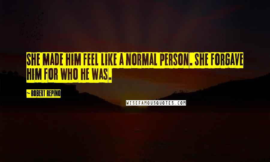 Robert Repino Quotes: She made him feel like a normal person. She forgave him for who he was.