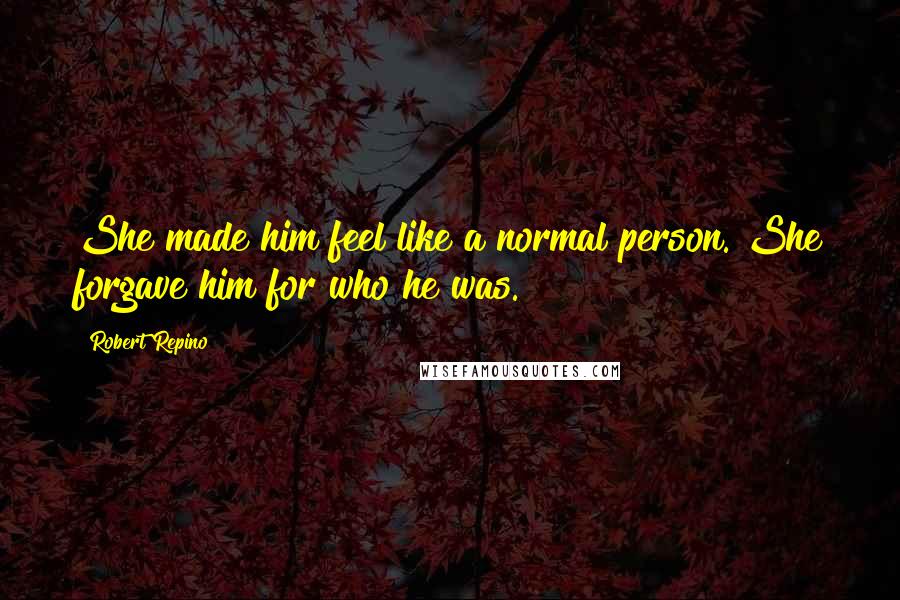 Robert Repino Quotes: She made him feel like a normal person. She forgave him for who he was.