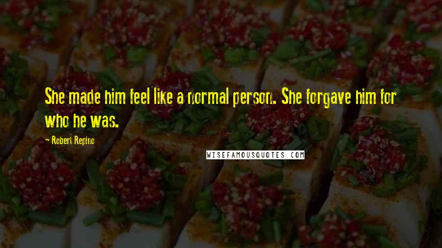 Robert Repino Quotes: She made him feel like a normal person. She forgave him for who he was.