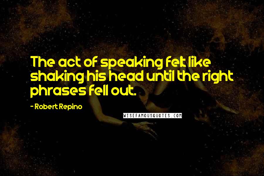 Robert Repino Quotes: The act of speaking felt like shaking his head until the right phrases fell out.