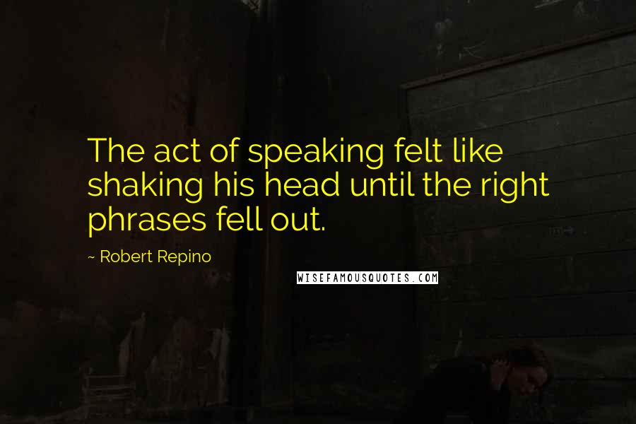 Robert Repino Quotes: The act of speaking felt like shaking his head until the right phrases fell out.