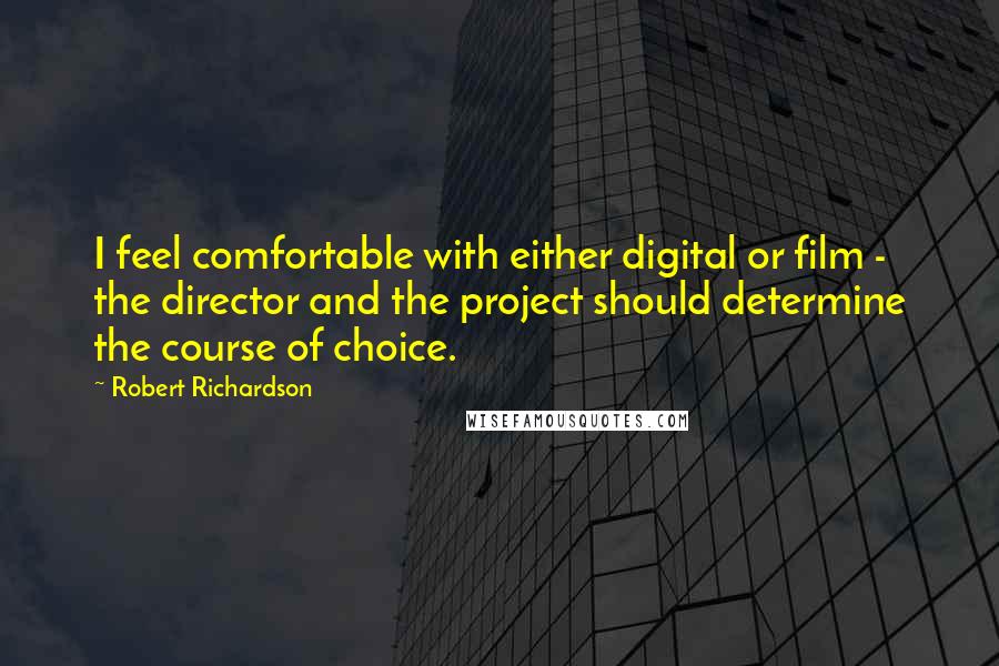 Robert Richardson Quotes: I feel comfortable with either digital or film - the director and the project should determine the course of choice.