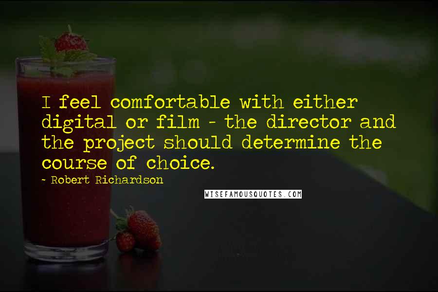 Robert Richardson Quotes: I feel comfortable with either digital or film - the director and the project should determine the course of choice.