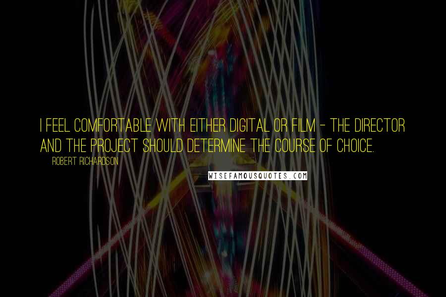 Robert Richardson Quotes: I feel comfortable with either digital or film - the director and the project should determine the course of choice.
