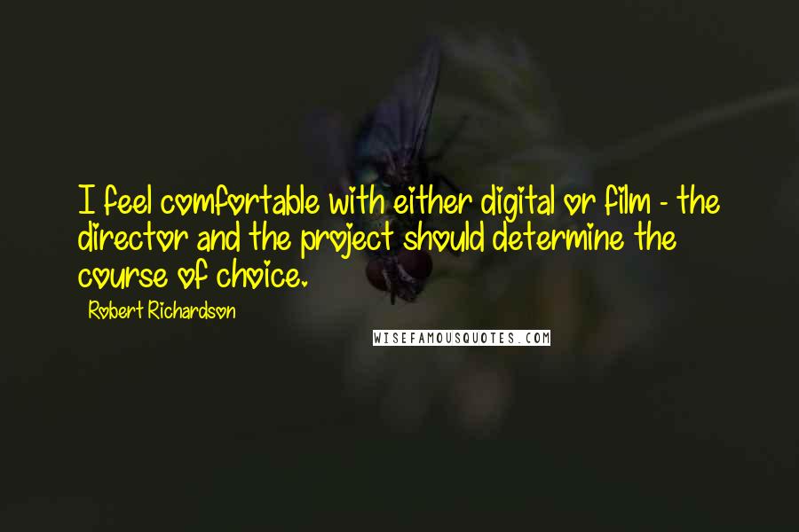 Robert Richardson Quotes: I feel comfortable with either digital or film - the director and the project should determine the course of choice.