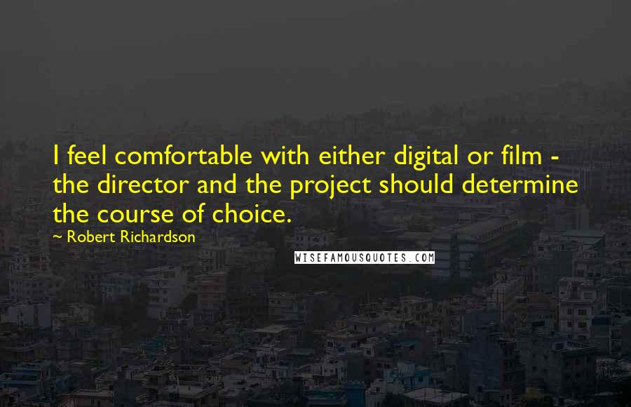 Robert Richardson Quotes: I feel comfortable with either digital or film - the director and the project should determine the course of choice.