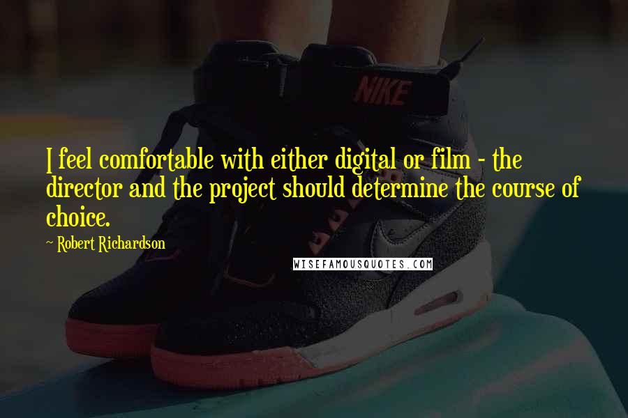 Robert Richardson Quotes: I feel comfortable with either digital or film - the director and the project should determine the course of choice.