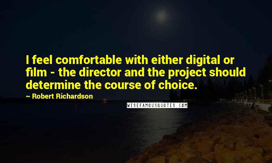 Robert Richardson Quotes: I feel comfortable with either digital or film - the director and the project should determine the course of choice.