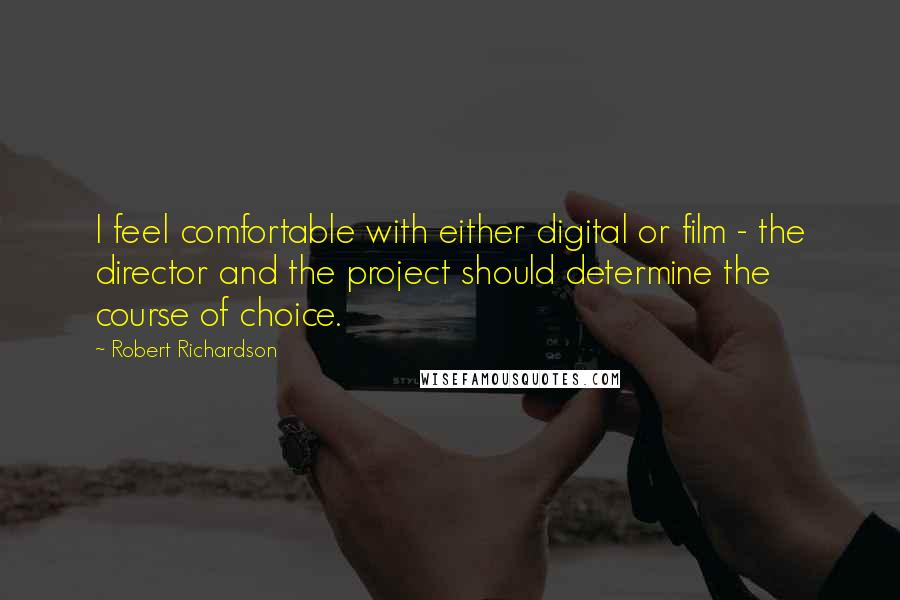 Robert Richardson Quotes: I feel comfortable with either digital or film - the director and the project should determine the course of choice.
