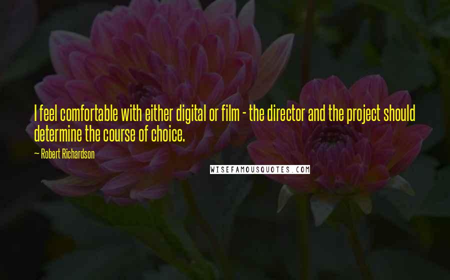 Robert Richardson Quotes: I feel comfortable with either digital or film - the director and the project should determine the course of choice.