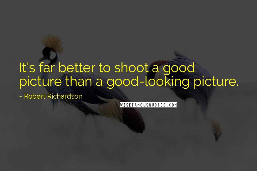 Robert Richardson Quotes: It's far better to shoot a good picture than a good-looking picture.