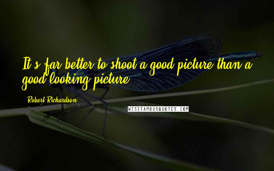 Robert Richardson Quotes: It's far better to shoot a good picture than a good-looking picture.