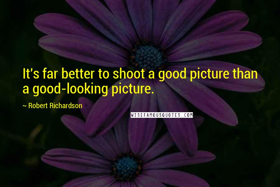 Robert Richardson Quotes: It's far better to shoot a good picture than a good-looking picture.