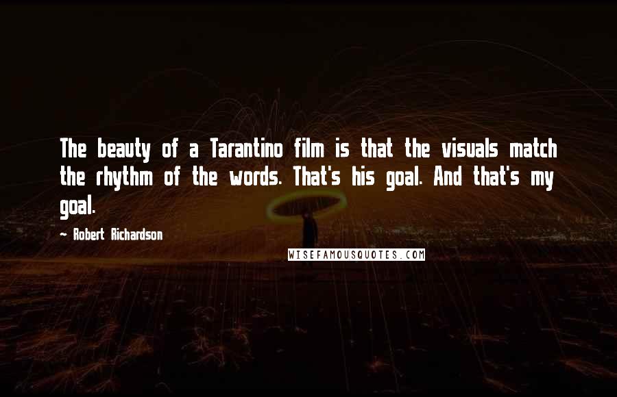 Robert Richardson Quotes: The beauty of a Tarantino film is that the visuals match the rhythm of the words. That's his goal. And that's my goal.