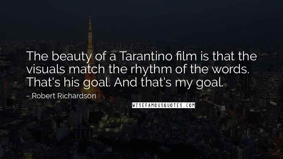 Robert Richardson Quotes: The beauty of a Tarantino film is that the visuals match the rhythm of the words. That's his goal. And that's my goal.