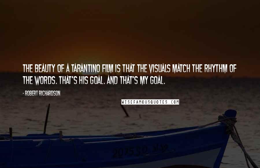 Robert Richardson Quotes: The beauty of a Tarantino film is that the visuals match the rhythm of the words. That's his goal. And that's my goal.