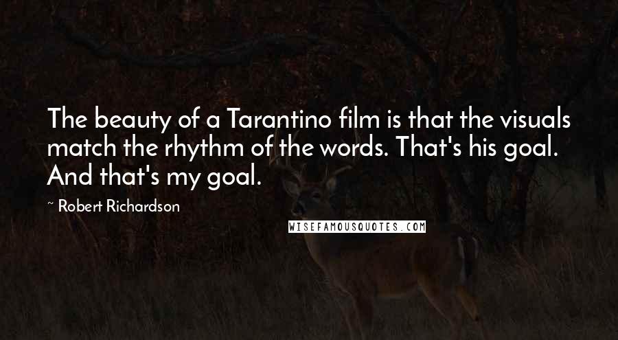 Robert Richardson Quotes: The beauty of a Tarantino film is that the visuals match the rhythm of the words. That's his goal. And that's my goal.