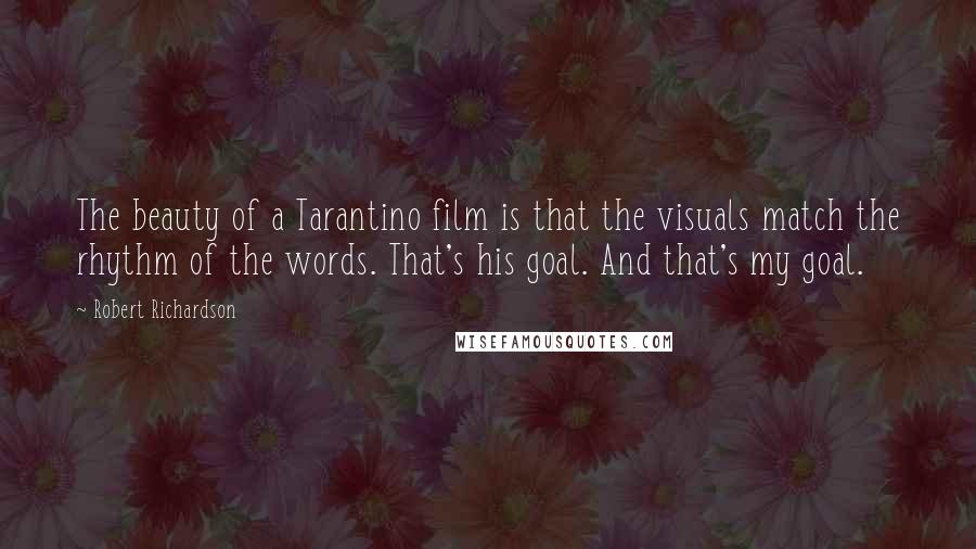 Robert Richardson Quotes: The beauty of a Tarantino film is that the visuals match the rhythm of the words. That's his goal. And that's my goal.