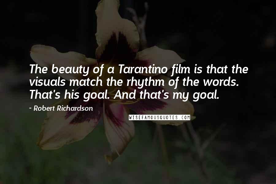 Robert Richardson Quotes: The beauty of a Tarantino film is that the visuals match the rhythm of the words. That's his goal. And that's my goal.