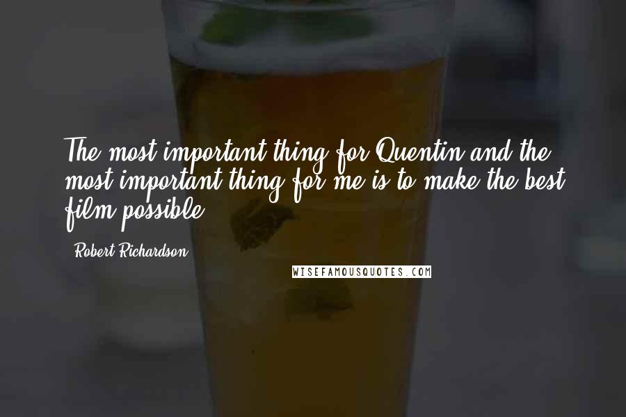 Robert Richardson Quotes: The most important thing for Quentin and the most important thing for me is to make the best film possible.