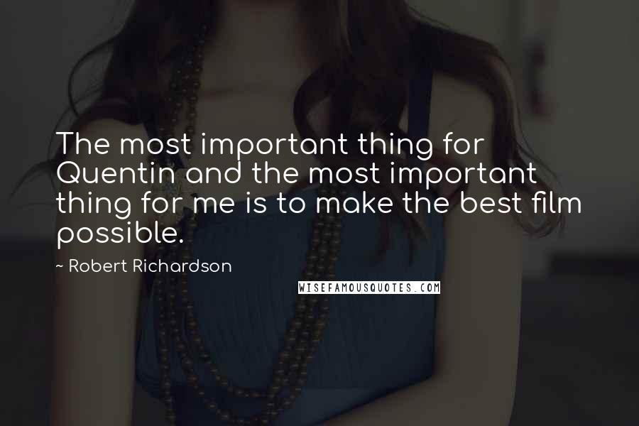 Robert Richardson Quotes: The most important thing for Quentin and the most important thing for me is to make the best film possible.