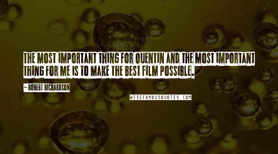 Robert Richardson Quotes: The most important thing for Quentin and the most important thing for me is to make the best film possible.