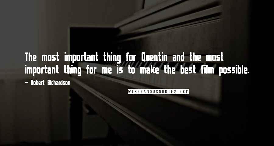 Robert Richardson Quotes: The most important thing for Quentin and the most important thing for me is to make the best film possible.