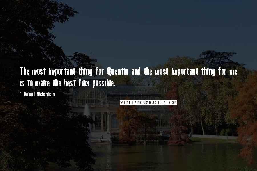 Robert Richardson Quotes: The most important thing for Quentin and the most important thing for me is to make the best film possible.