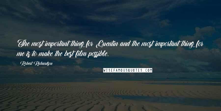 Robert Richardson Quotes: The most important thing for Quentin and the most important thing for me is to make the best film possible.