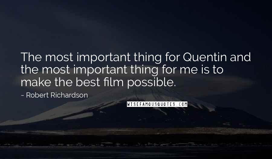Robert Richardson Quotes: The most important thing for Quentin and the most important thing for me is to make the best film possible.
