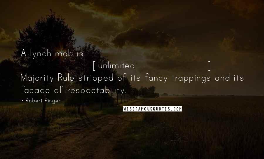 Robert Ringer Quotes: A lynch mob is [unlimited] Majority Rule stripped of its fancy trappings and its facade of respectability.