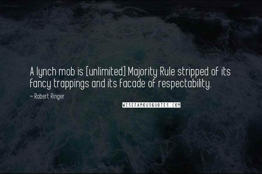 Robert Ringer Quotes: A lynch mob is [unlimited] Majority Rule stripped of its fancy trappings and its facade of respectability.