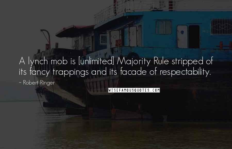 Robert Ringer Quotes: A lynch mob is [unlimited] Majority Rule stripped of its fancy trappings and its facade of respectability.