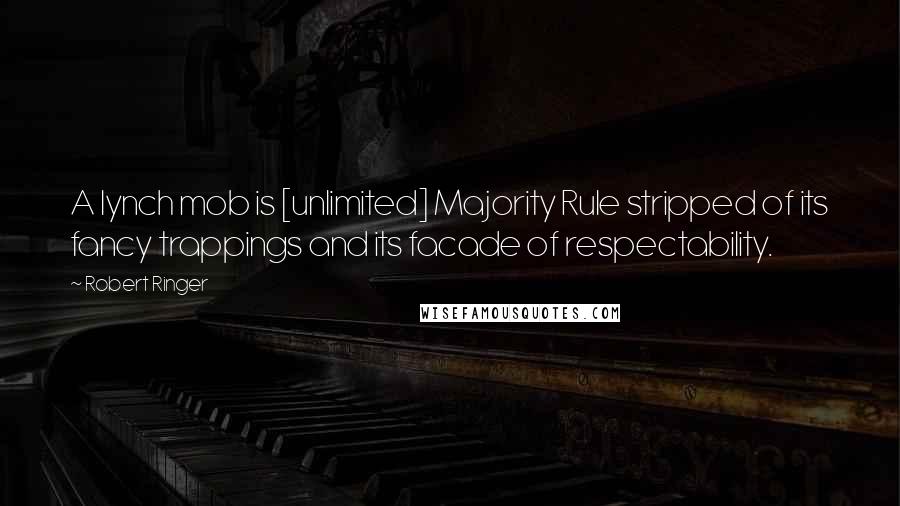 Robert Ringer Quotes: A lynch mob is [unlimited] Majority Rule stripped of its fancy trappings and its facade of respectability.