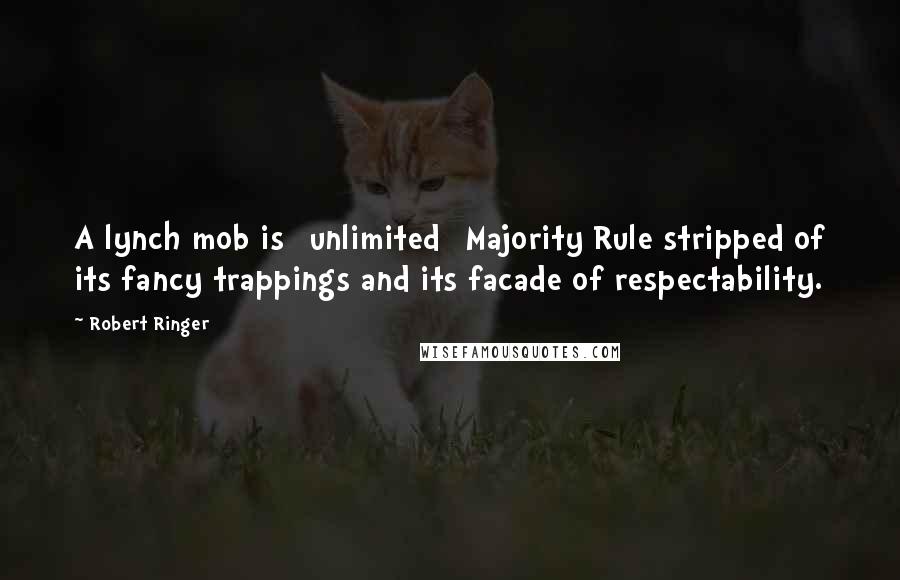 Robert Ringer Quotes: A lynch mob is [unlimited] Majority Rule stripped of its fancy trappings and its facade of respectability.