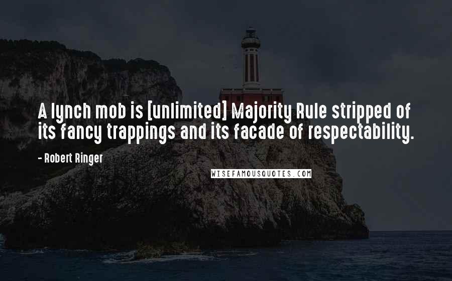 Robert Ringer Quotes: A lynch mob is [unlimited] Majority Rule stripped of its fancy trappings and its facade of respectability.