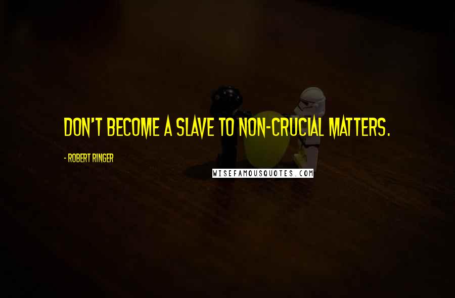 Robert Ringer Quotes: Don't become a slave to non-crucial matters.