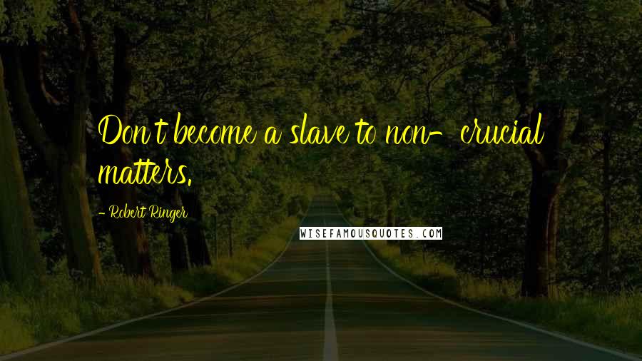 Robert Ringer Quotes: Don't become a slave to non-crucial matters.