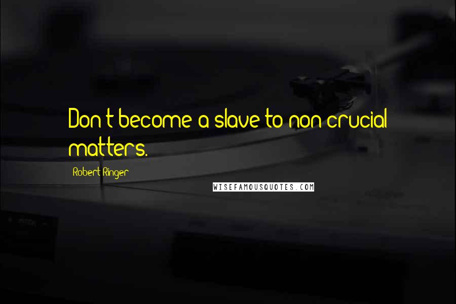 Robert Ringer Quotes: Don't become a slave to non-crucial matters.