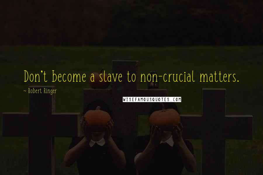 Robert Ringer Quotes: Don't become a slave to non-crucial matters.